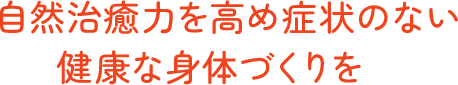 自然治癒力を高め、症状のない健康な身体づくりを